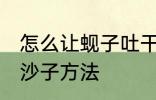 怎么让蚬子吐干净沙子 让蚬子吐干净沙子方法