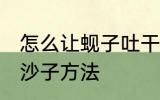 怎么让蚬子吐干净沙子 让蚬子吐干净沙子方法