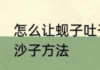 怎么让蚬子吐干净沙子 让蚬子吐干净沙子方法
