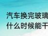 汽车换完玻璃多久能干 汽车换完玻璃什么时候能干