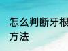 怎么判断牙根坏没坏 判断牙根断了的方法