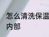 怎么清洗保温杯内部 如何清洗保温杯内部