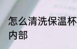 怎么清洗保温杯内部 如何清洗保温杯内部