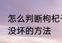 怎么判断枸杞子坏没坏 判断枸杞子坏没坏的方法