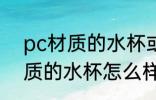 pc材质的水杯或食物盒能用吗 pc材质的水杯怎么样