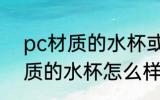 pc材质的水杯或食物盒能用吗 pc材质的水杯怎么样