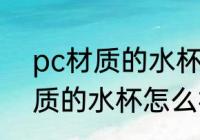 pc材质的水杯或食物盒能用吗 pc材质的水杯怎么样