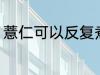 薏仁可以反复煮吗 薏仁能不能反复煮
