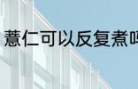 薏仁可以反复煮吗 薏仁能不能反复煮