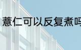 薏仁可以反复煮吗 薏仁能不能反复煮