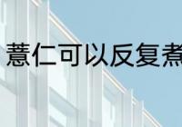 薏仁可以反复煮吗 薏仁能不能反复煮