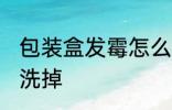 包装盒发霉怎么洗掉 包装盒发霉如何洗掉