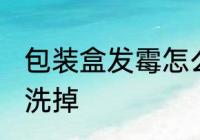 包装盒发霉怎么洗掉 包装盒发霉如何洗掉