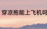 穿凉拖能上飞机吗 穿拖鞋能上飞机吗