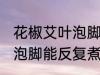 花椒艾叶泡脚可以反复煮吗 花椒艾叶泡脚能反复煮吗