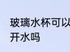 玻璃水杯可以放开水吗 玻璃水杯能放开水吗