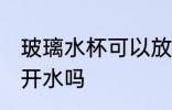 玻璃水杯可以放开水吗 玻璃水杯能放开水吗