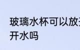 玻璃水杯可以放开水吗 玻璃水杯能放开水吗