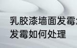 乳胶漆墙面发霉怎么处理 乳胶漆墙面发霉如何处理