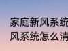 家庭新风系统的清洗方法 家里用的新风系统怎么清洗