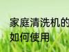 家庭清洗机的使用方法 家庭清洗机的如何使用