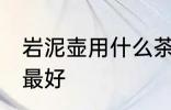 岩泥壶用什么茶最好 岩泥壶泡哪种茶最好