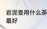 岩泥壶用什么茶最好 岩泥壶泡哪种茶最好