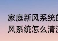 家庭新风系统的清洗方法 家里用的新风系统怎么清洗