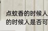 点蚊香的时候人可以在屋里吗 点蚊香的时候人是否可以在屋里