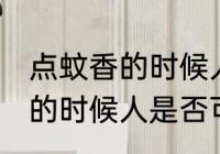 点蚊香的时候人可以在屋里吗 点蚊香的时候人是否可以在屋里