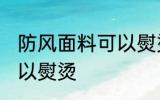 防风面料可以熨烫吗 防风面料是否可以熨烫