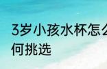 3岁小孩水杯怎么选择 3岁小孩水杯如何挑选