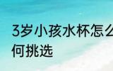 3岁小孩水杯怎么选择 3岁小孩水杯如何挑选