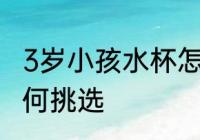 3岁小孩水杯怎么选择 3岁小孩水杯如何挑选