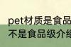 pet材质是食品级的吗 关于pet材质是不是食品级介绍