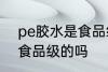 pe胶水是食品级的吗 pe胶水是属于食品级的吗
