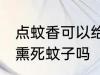 点蚊香可以给蚊子熏死吗 点蚊香可以熏死蚊子吗