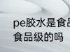 pe胶水是食品级的吗 pe胶水是属于食品级的吗