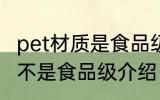 pet材质是食品级的吗 关于pet材质是不是食品级介绍