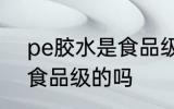pe胶水是食品级的吗 pe胶水是属于食品级的吗