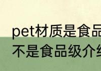 pet材质是食品级的吗 关于pet材质是不是食品级介绍
