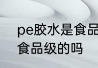 pe胶水是食品级的吗 pe胶水是属于食品级的吗
