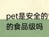 pet是安全的食品级吗 pet是属于安全的食品级吗