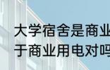 大学宿舍是商业用电吗 大学宿舍不属于商业用电对吗