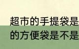超市的手提袋是食品级的吗 超市里面的方便袋是不是食品级