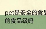 pet是安全的食品级吗 pet是属于安全的食品级吗