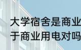 大学宿舍是商业用电吗 大学宿舍不属于商业用电对吗