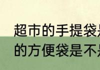 超市的手提袋是食品级的吗 超市里面的方便袋是不是食品级