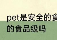 pet是安全的食品级吗 pet是属于安全的食品级吗