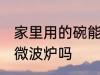 家里用的碗能放微波炉 普通碗可以放微波炉吗